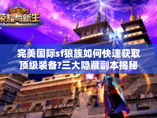 完美国际sf狼族如何快速获取顶级装备?三大隐藏副本揭秘