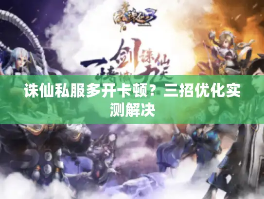 诛仙私服多开卡顿？三招优化实测解决