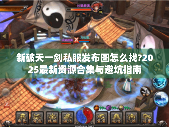 新破天一剑私服发布图怎么找?2025最新资源合集与避坑指南 新破天一剑私服发布图怎么找?2025最新资源合集与避坑指南