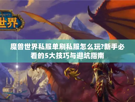 魔兽世界私服单刷私服怎么玩?新手必看的5大技巧与避坑指南 魔兽世界私服单刷私服怎么玩?新手必看的5大技巧与避坑指南