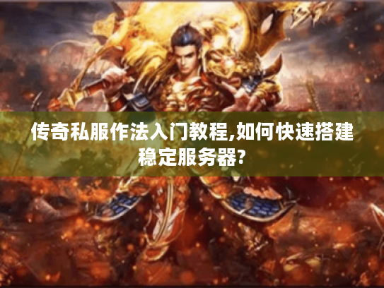 传奇私服作法入门教程,如何快速搭建稳定服务器? 传奇私服作法入门教程,如何快速搭建稳定服务器?
