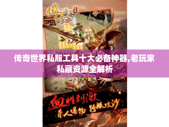 传奇世界私服工具十大必备神器,老玩家私藏资源全解析