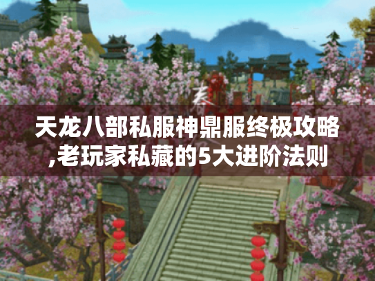 天龙八部私服神鼎服终极攻略,老玩家私藏的5大进阶法则