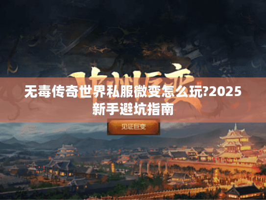 无毒传奇世界私服微变怎么玩?2025新手避坑指南
