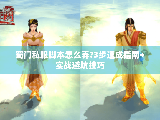 蜀门私服脚本怎么弄?3步速成指南+实战避坑技巧 蜀门私服脚本怎么弄?3步速成指南+实战避坑技巧