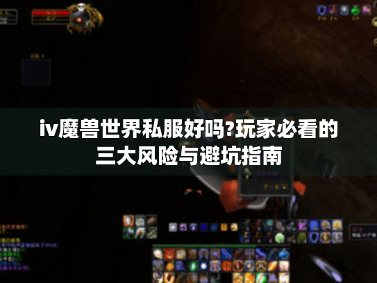 iv魔兽世界私服好吗?玩家必看的三大风险与避坑指南 iv魔兽世界私服好吗?玩家必看的三大风险与避坑指南