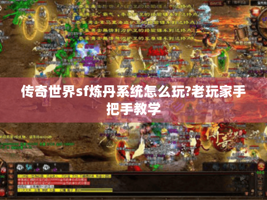 传奇世界sf炼丹系统怎么玩?老玩家手把手教学 传奇世界sf炼丹系统怎么玩?老玩家手把手教学