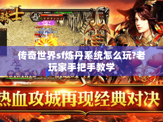 传奇世界sf炼丹系统怎么玩?老玩家手把手教学 传奇世界sf炼丹系统怎么玩?老玩家手把手教学