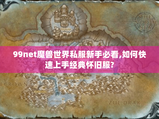 99net魔兽世界私服新手必看,如何快速上手经典怀旧服? 99net魔兽世界私服新手必看,如何快速上手经典怀旧服?