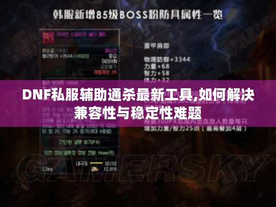 DNF私服辅助通杀最新工具,如何解决兼容性与稳定性难题 DNF私服辅助通杀最新工具,如何解决兼容性与稳定性难题