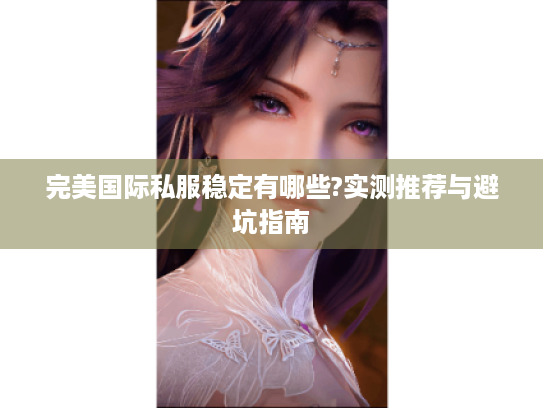 完美国际私服稳定有哪些?实测推荐与避坑指南 完美国际私服稳定有哪些?实测推荐与避坑指南