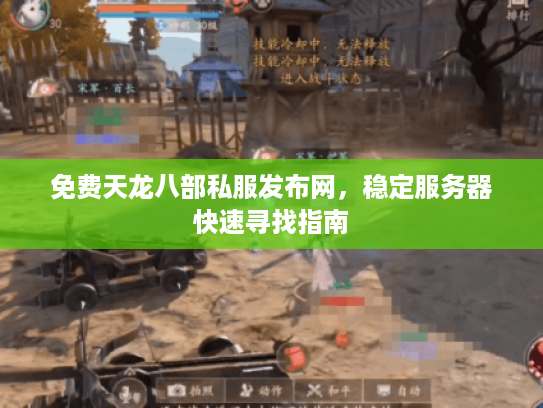 免费天龙八部私服发布网，稳定服务器快速寻找指南