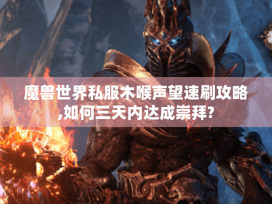 魔兽世界私服木喉声望速刷攻略,如何三天内达成崇拜? 魔兽世界私服木喉声望速刷攻略,如何三天内达成崇拜?
