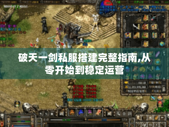 破天一剑私服搭建完整指南,从零开始到稳定运营