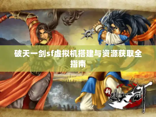 破天一剑sf虚拟机搭建与资源获取全指南 破天一剑sf虚拟机搭建与资源获取全指南