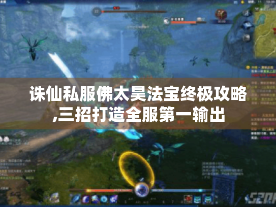 诛仙私服佛太昊法宝终极攻略,三招打造全服第一输出 诛仙私服佛太昊法宝终极攻略,三招打造全服第一输出