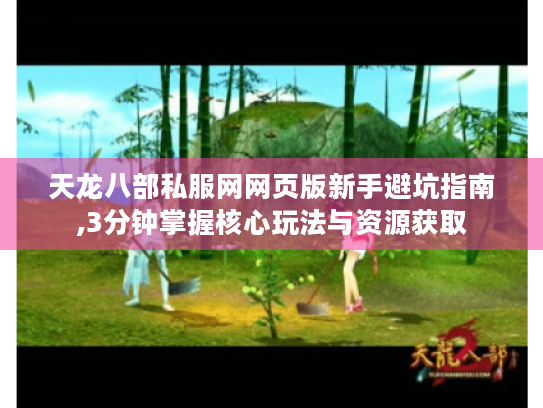天龙八部私服网网页版新手避坑指南,3分钟掌握核心玩法与资源获取 天龙八部私服网网页版新手避坑指南,3分钟掌握核心玩法与资源获取