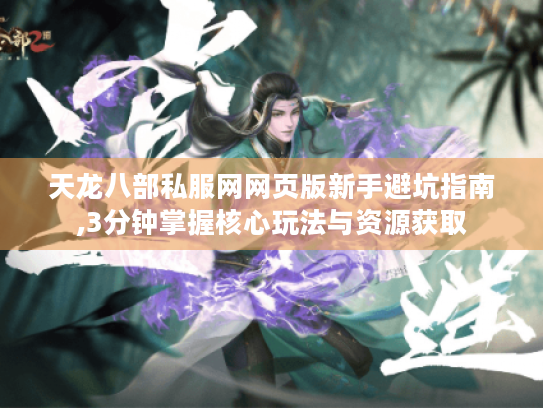 天龙八部私服网网页版新手避坑指南,3分钟掌握核心玩法与资源获取 天龙八部私服网网页版新手避坑指南,3分钟掌握核心玩法与资源获取