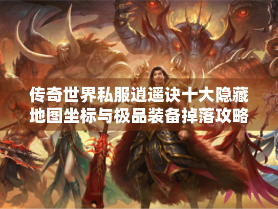 传奇世界私服逍遥诀十大隐藏地图坐标与极品装备掉落攻略