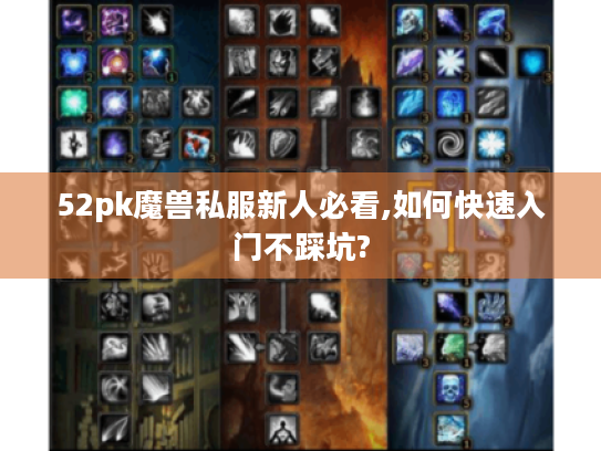 52pk魔兽私服新人必看,如何快速入门不踩坑? 52pk魔兽私服新人必看,如何快速入门不踩坑?