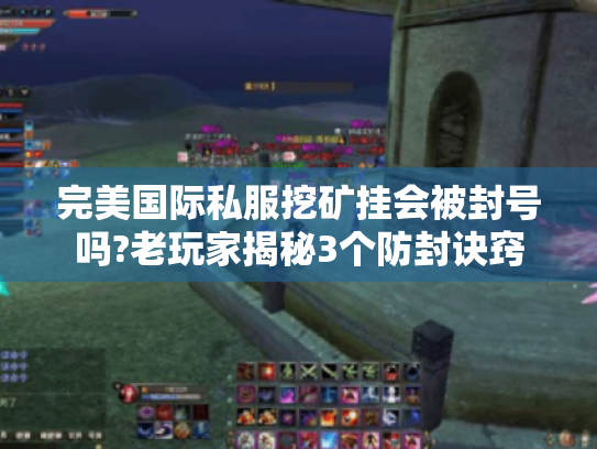 完美国际私服挖矿挂会被封号吗?老玩家揭秘3个防封诀窍 完美国际私服挖矿挂会被封号吗?老玩家揭秘3个防封诀窍