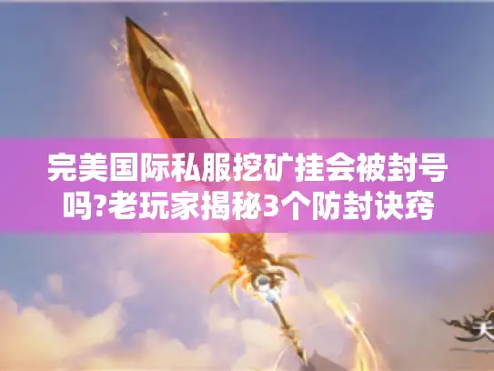 完美国际私服挖矿挂会被封号吗?老玩家揭秘3个防封诀窍