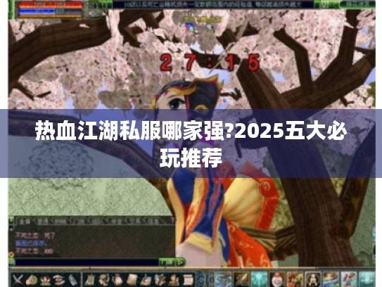 热血江湖私服哪家强?2025五大必玩推荐