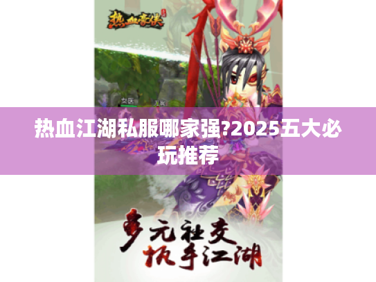 热血江湖私服哪家强?2025五大必玩推荐