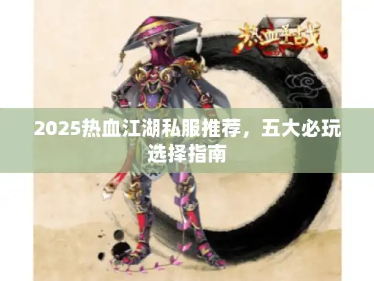 2025热血江湖私服推荐,五大必玩选择指南 2025热血江湖私服推荐,五大必玩选择指南