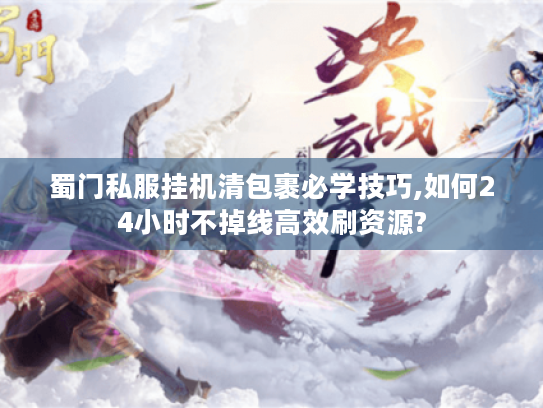蜀门私服挂机清包裹必学技巧,如何24小时不掉线高效刷资源? 蜀门私服挂机清包裹必学技巧,如何24小时不掉线高效刷资源?