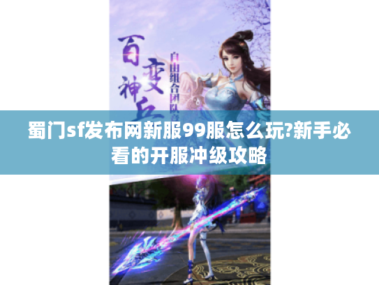 蜀门sf发布网新服99服怎么玩?新手必看的开服冲级攻略 蜀门sf发布网新服99服怎么玩?新手必看的开服冲级攻略