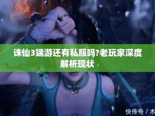 诛仙3端游还有私服吗?老玩家深度解析现状