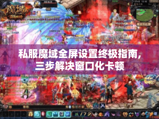 私服魔域全屏设置终极指南,三步解决窗口化卡顿 私服魔域全屏设置终极指南,三步解决窗口化卡顿
