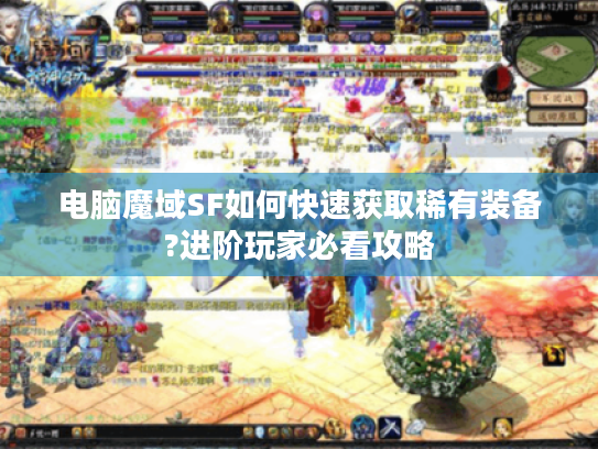 电脑魔域SF如何快速获取稀有装备?进阶玩家必看攻略 电脑魔域SF如何快速获取稀有装备?进阶玩家必看攻略