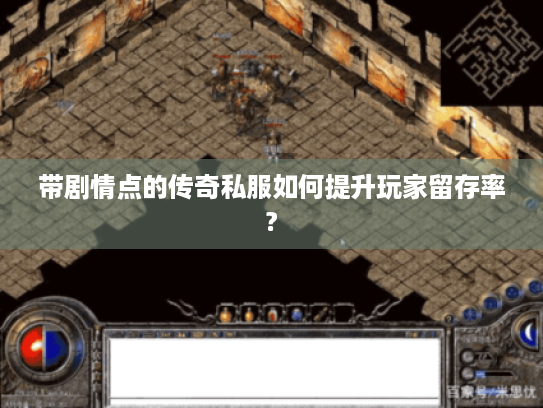 带剧情点的传奇私服如何提升玩家留存率?