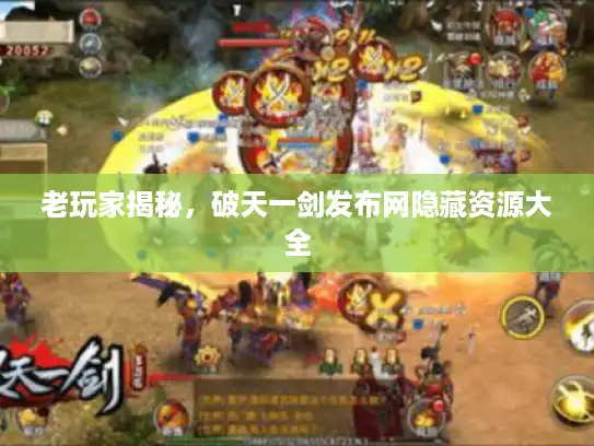 老玩家揭秘，破天一剑发布网隐藏资源大全