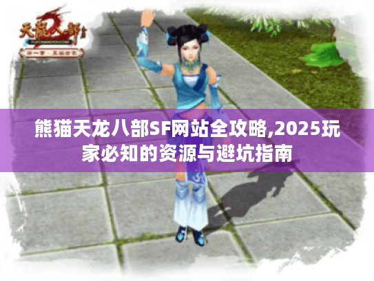 熊猫天龙八部SF网站全攻略,2025玩家必知的资源与避坑指南 熊猫天龙八部SF网站全攻略,2025玩家必知的资源与避坑指南
