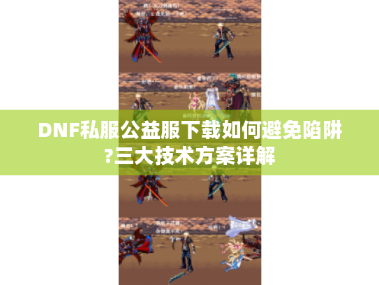 DNF私服公益服下载如何避免陷阱?三大技术方案详解