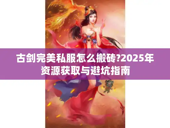 古剑完美私服怎么搬砖?2025年资源获取与避坑指南 古剑完美私服怎么搬砖?2025年资源获取与避坑指南