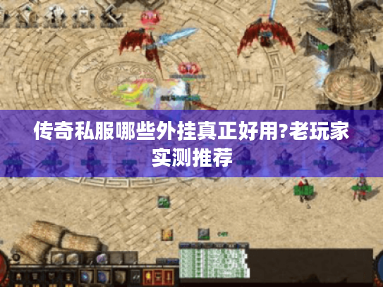 传奇私服哪些外挂真正好用?老玩家实测推荐 传奇私服哪些外挂真正好用?老玩家实测推荐