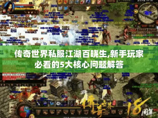 传奇世界私服江湖百晓生,新手玩家必看的5大核心问题解答