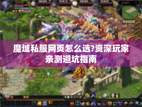 魔域私服网页怎么选?资深玩家亲测避坑指南 魔域私服网页怎么选?资深玩家亲测避坑指南