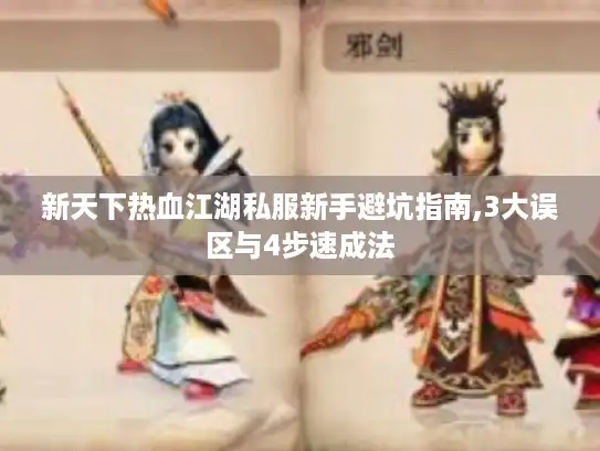新天下热血江湖私服新手避坑指南,3大误区与4步速成法 新天下热血江湖私服新手避坑指南,3大误区与4步速成法