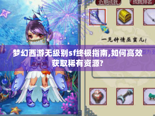 梦幻西游无级别sf终极指南,如何高效获取稀有资源? 梦幻西游无级别sf终极指南,如何高效获取稀有资源?