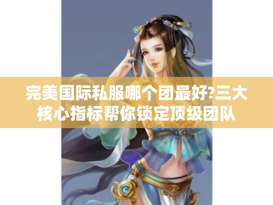 完美国际私服哪个团最好?三大核心指标帮你锁定顶级团队 完美国际私服哪个团最好?三大核心指标帮你锁定顶级团队