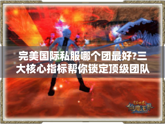 完美国际私服哪个团最好?三大核心指标帮你锁定顶级团队 完美国际私服哪个团最好?三大核心指标帮你锁定顶级团队