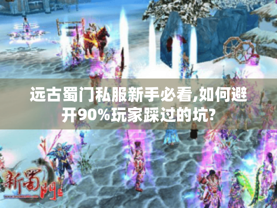远古蜀门私服新手必看,如何避开90%玩家踩过的坑? 远古蜀门私服新手必看,如何避开90%玩家踩过的坑?