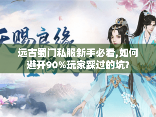 远古蜀门私服新手必看,如何避开90%玩家踩过的坑? 远古蜀门私服新手必看,如何避开90%玩家踩过的坑?