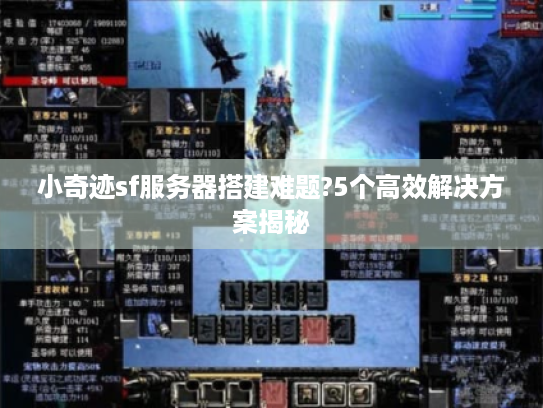 小奇迹sf服务器搭建难题?5个高效解决方案揭秘 小奇迹sf服务器搭建难题?5个高效解决方案揭秘