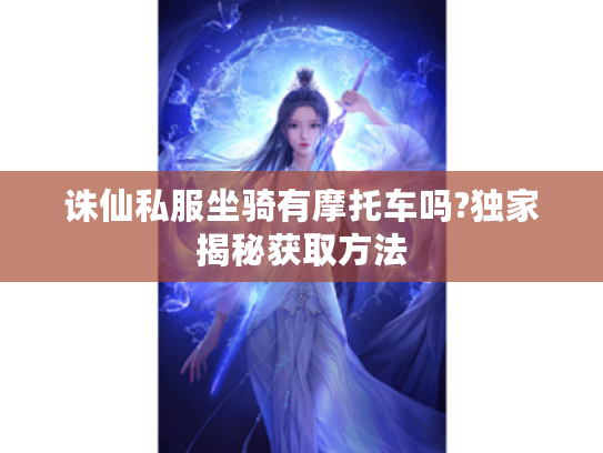 诛仙私服坐骑有摩托车吗?独家揭秘获取方法